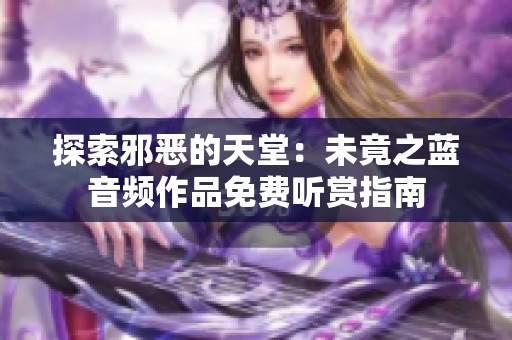 探索邪恶的天堂：未竟之蓝音频作品免费听赏指南