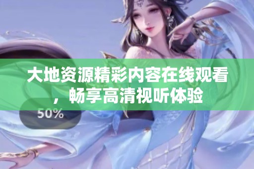 大地资源精彩内容在线观看，畅享高清视听体验