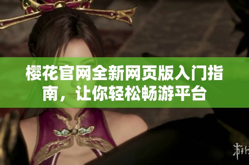 樱花官网全新网页版入门指南，让你轻松畅游平台