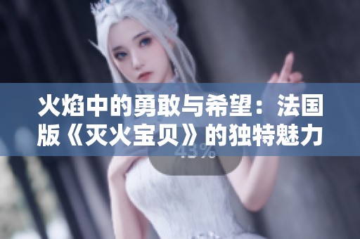 火焰中的勇敢与希望：法国版《灭火宝贝》的独特魅力分析