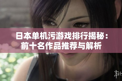 日本单机污游戏排行揭秘：前十名作品推荐与解析