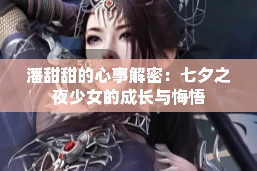 潘甜甜的心事解密：七夕之夜少女的成长与悔悟