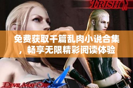 免费获取千篇乱肉小说合集，畅享无限精彩阅读体验