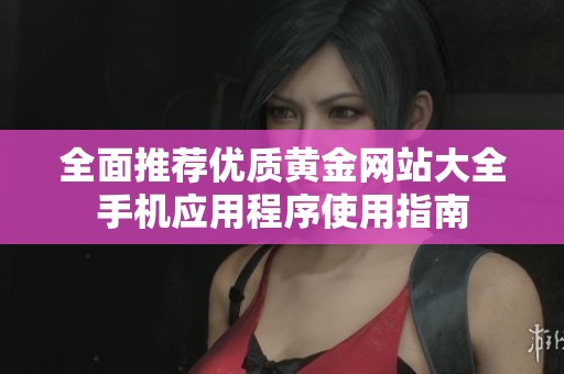 全面推荐优质黄金网站大全手机应用程序使用指南
