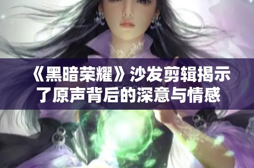 《黑暗荣耀》沙发剪辑揭示了原声背后的深意与情感