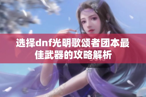 选择dnf光明歌颂者团本最佳武器的攻略解析