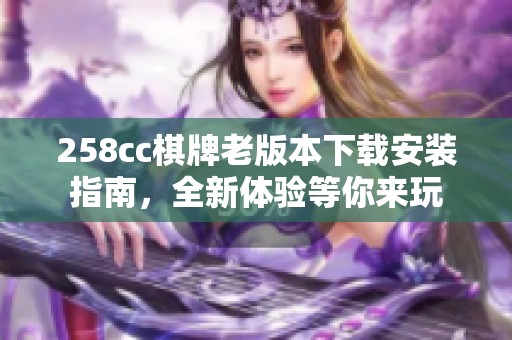 258cc棋牌老版本下载安装指南，全新体验等你来玩