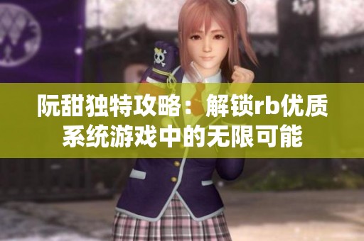 阮甜独特攻略：解锁rb优质系统游戏中的无限可能
