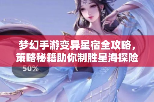 梦幻手游变异星宿全攻略，策略秘籍助你制胜星海探险