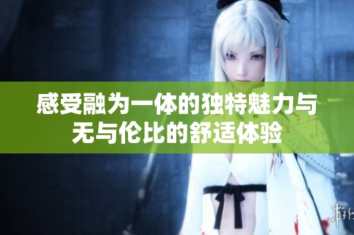 感受融为一体的独特魅力与无与伦比的舒适体验