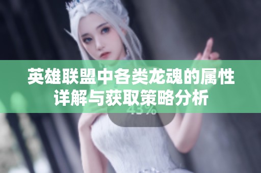 英雄联盟中各类龙魂的属性详解与获取策略分析