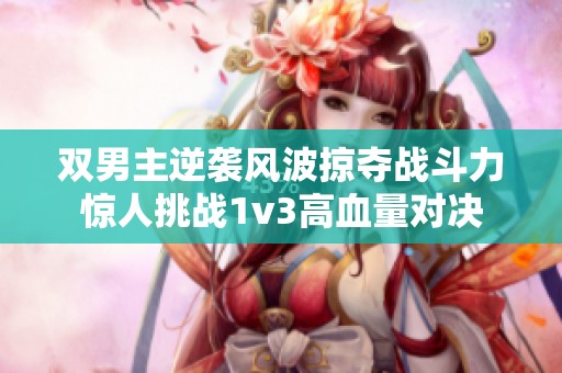 双男主逆袭风波掠夺战斗力惊人挑战1v3高血量对决