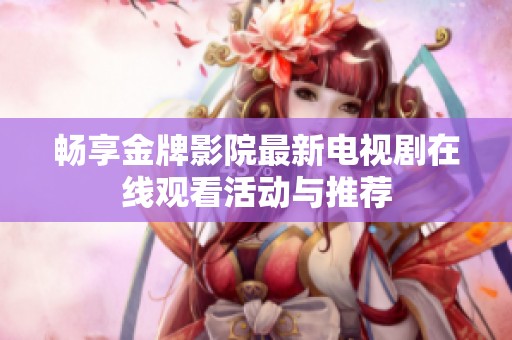 畅享金牌影院最新电视剧在线观看活动与推荐