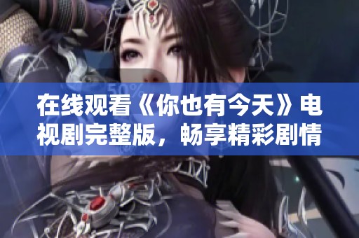 在线观看《你也有今天》电视剧完整版，畅享精彩剧情与人物发展