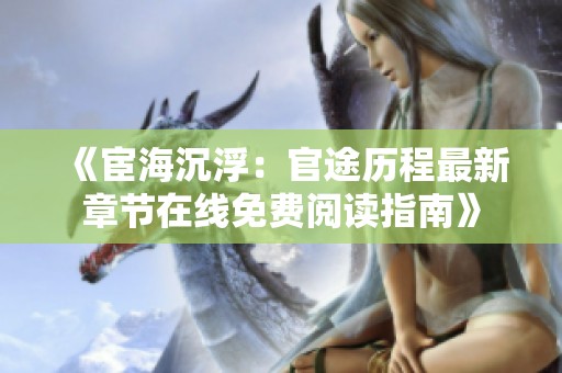 《宦海沉浮：官途历程最新章节在线免费阅读指南》