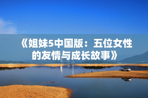 《姐妹5中国版：五位女性的友情与成长故事》