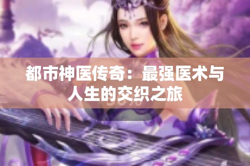 都市神医传奇：最强医术与人生的交织之旅