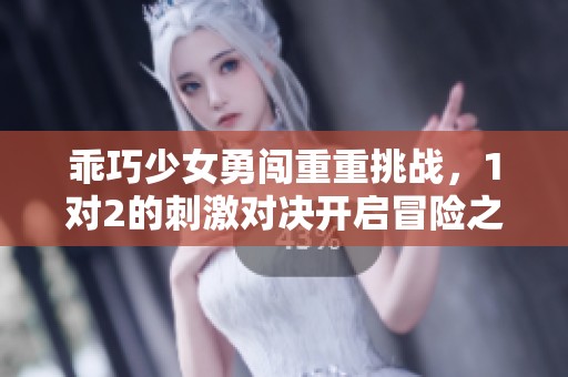 乖巧少女勇闯重重挑战，1对2的刺激对决开启冒险之旅