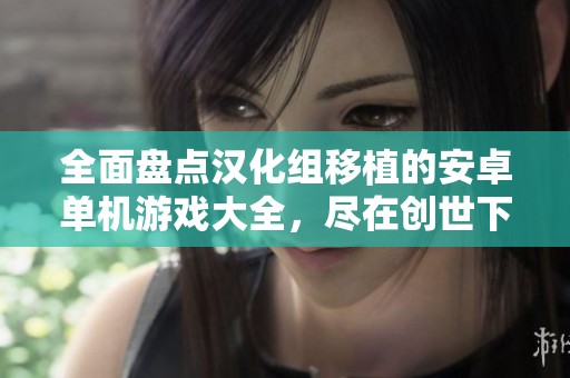 全面盘点汉化组移植的安卓单机游戏大全，尽在创世下载站
