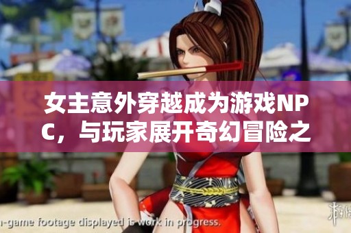 女主意外穿越成为游戏NPC，与玩家展开奇幻冒险之旅