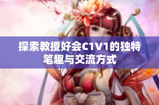 探索教授好会C1V1的独特笔趣与交流方式