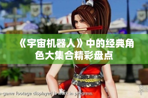 《宇宙机器人》中的经典角色大集合精彩盘点