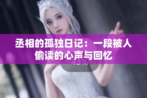 丞相的孤独日记：一段被人偷读的心声与回忆