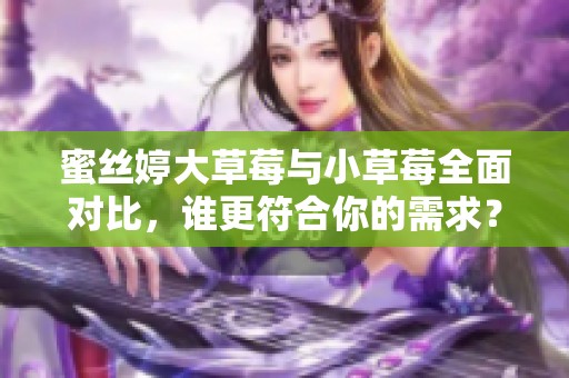 蜜丝婷大草莓与小草莓全面对比，谁更符合你的需求？