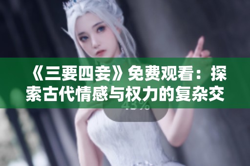 《三要四妾》免费观看：探索古代情感与权力的复杂交织