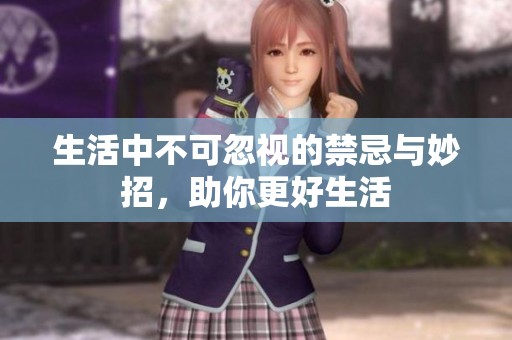 生活中不可忽视的禁忌与妙招，助你更好生活