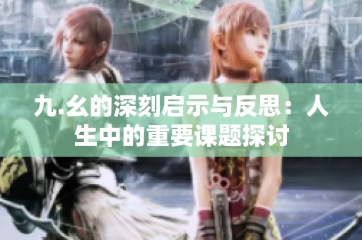 九.幺的深刻启示与反思：人生中的重要课题探讨