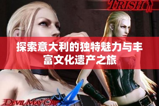 探索意大利的独特魅力与丰富文化遗产之旅