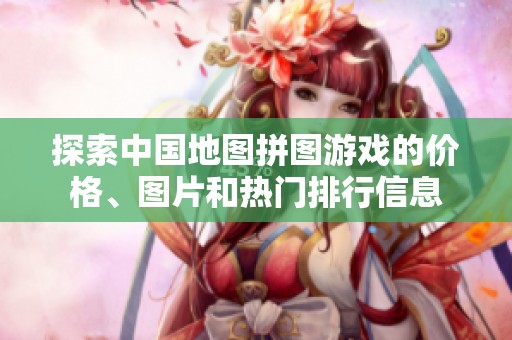 探索中国地图拼图游戏的价格、图片和热门排行信息
