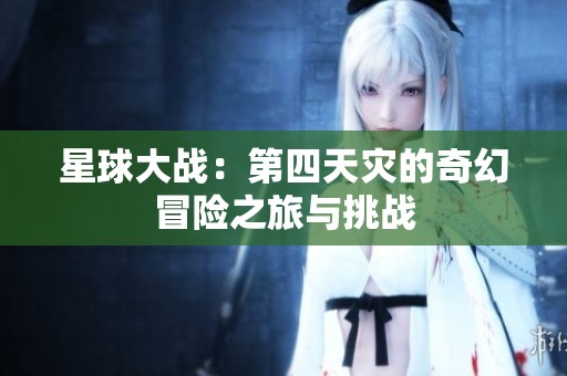 星球大战：第四天灾的奇幻冒险之旅与挑战