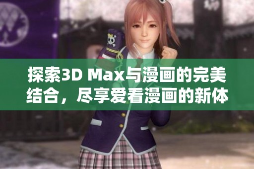 探索3D Max与漫画的完美结合，尽享爱看漫画的新体验
