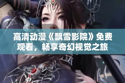 高清动漫《飘雪影院》免费观看，畅享奇幻视觉之旅