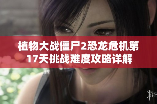 植物大战僵尸2恐龙危机第17天挑战难度攻略详解
