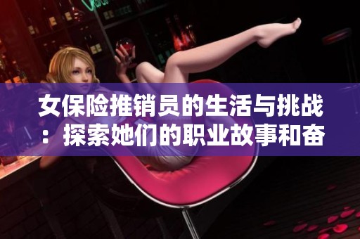 女保险推销员的生活与挑战：探索她们的职业故事和奋斗历程