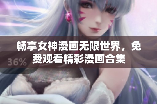 畅享女神漫画无限世界，免费观看精彩漫画合集
