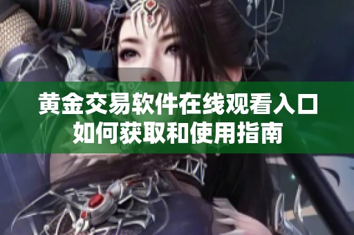 黄金交易软件在线观看入口如何获取和使用指南