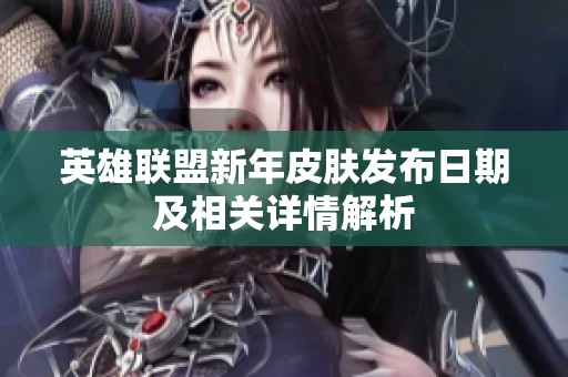 英雄联盟新年皮肤发布日期及相关详情解析