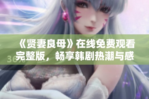《贤妻良母》在线免费观看完整版，畅享韩剧热潮与感动故事