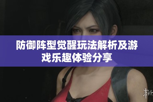 防御阵型觉醒玩法解析及游戏乐趣体验分享