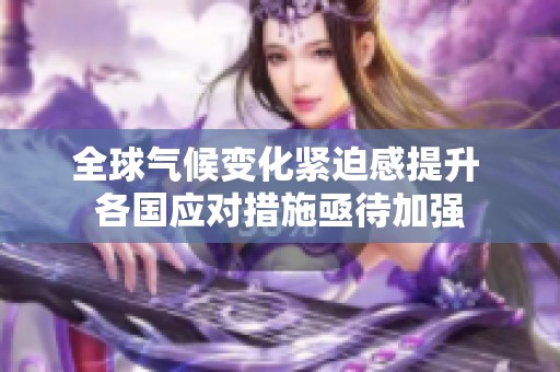 全球气候变化紧迫感提升 各国应对措施亟待加强