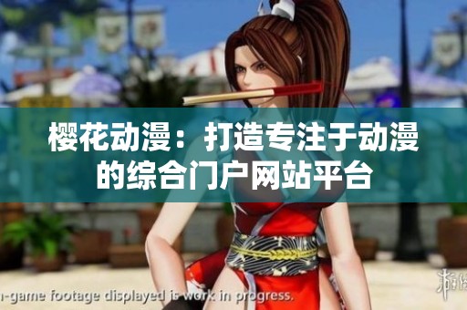 樱花动漫：打造专注于动漫的综合门户网站平台