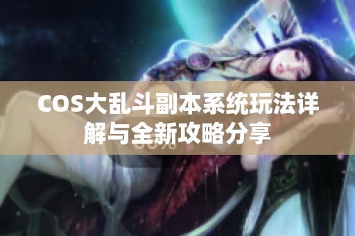 COS大乱斗副本系统玩法详解与全新攻略分享