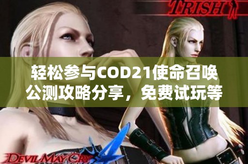 轻松参与COD21使命召唤公测攻略分享，免费试玩等你来！