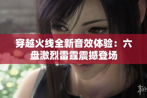 穿越火线全新音效体验：六盘激烈雷霆震撼登场