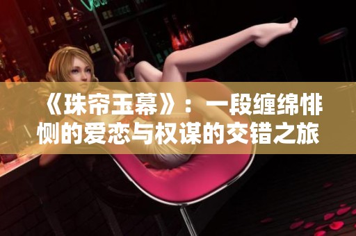《珠帘玉幕》：一段缠绵悱恻的爱恋与权谋的交错之旅