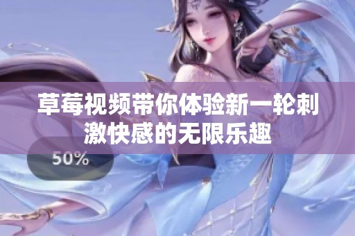 草莓视频带你体验新一轮刺激快感的无限乐趣